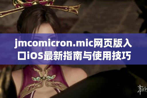 jmcomicron.mic网页版入口iOS最新指南与使用技巧分享
