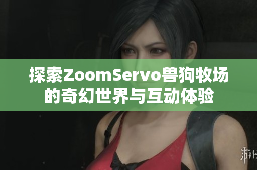探索ZoomServo兽狗牧场的奇幻世界与互动体验