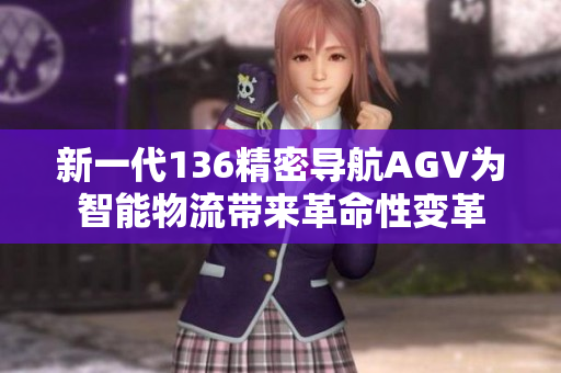 新一代136精密导航AGV为智能物流带来革命性变革