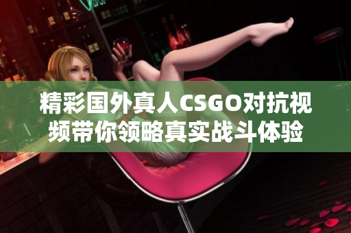 精彩国外真人CSGO对抗视频带你领略真实战斗体验