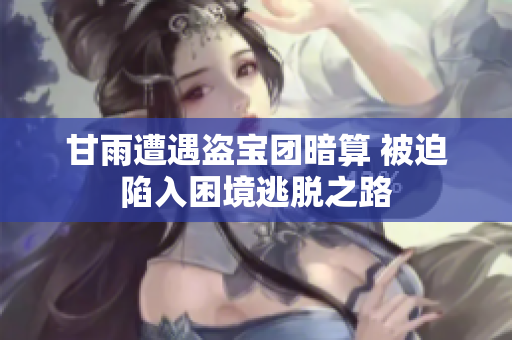 甘雨遭遇盗宝团暗算 被迫陷入困境逃脱之路