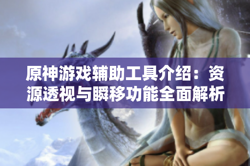 原神游戏辅助工具介绍：资源透视与瞬移功能全面解析