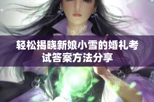 轻松揭晓新娘小雪的婚礼考试答案方法分享
