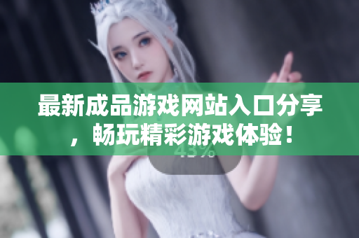 最新成品游戏网站入口分享，畅玩精彩游戏体验！