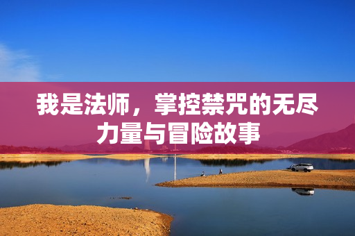 我是法师，掌控禁咒的无尽力量与冒险故事