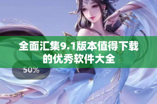 全面汇集9.1版本值得下载的优秀软件大全
