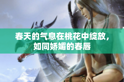 春天的气息在桃花中绽放，如同娇媚的春唇