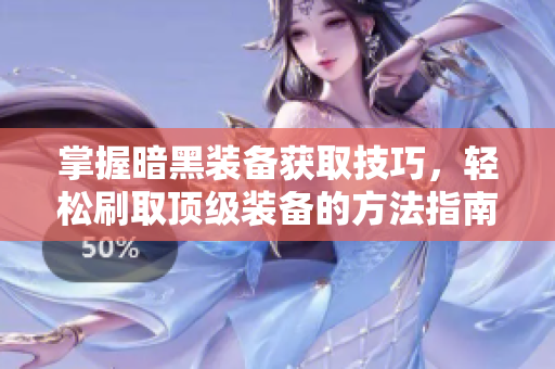 掌握暗黑装备获取技巧，轻松刷取顶级装备的方法指南