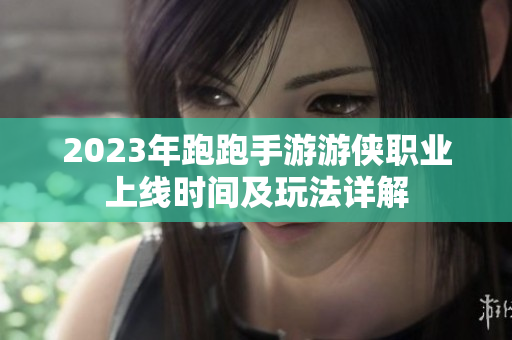 2023年跑跑手游游侠职业上线时间及玩法详解