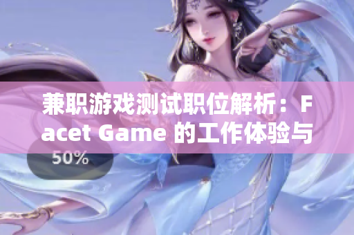 兼职游戏测试职位解析：Facet Game 的工作体验与发展前景如何？