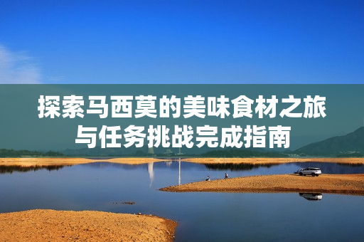 探索马西莫的美味食材之旅与任务挑战完成指南
