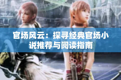 官场风云：探寻经典官场小说推荐与阅读指南