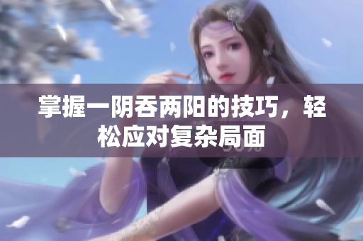 掌握一阴吞两阳的技巧，轻松应对复杂局面