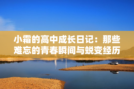 小霜的高中成长日记：那些难忘的青春瞬间与蜕变经历