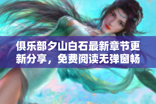 俱乐部夕山白石最新章节更新分享，免费阅读无弹窗畅享精彩剧情
