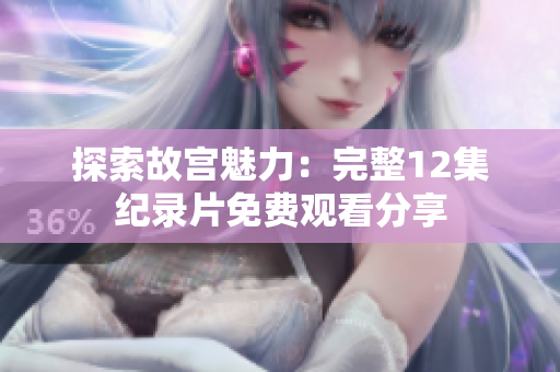 探索故宫魅力：完整12集纪录片免费观看分享