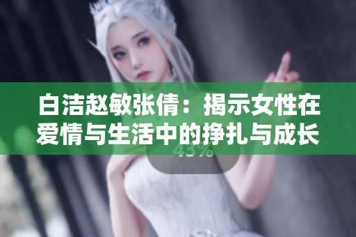 白洁赵敏张倩：揭示女性在爱情与生活中的挣扎与成长