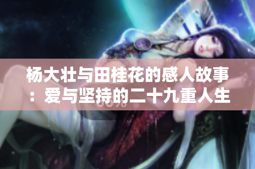 杨大壮与田桂花的感人故事：爱与坚持的二十九重人生礼赞