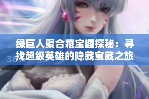 绿巨人聚合藏宝阁探秘：寻找超级英雄的隐藏宝藏之旅