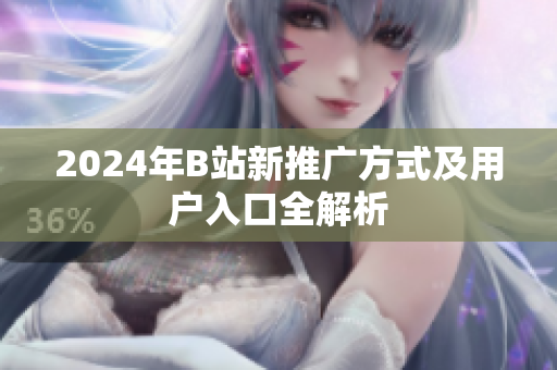 2024年B站新推广方式及用户入口全解析