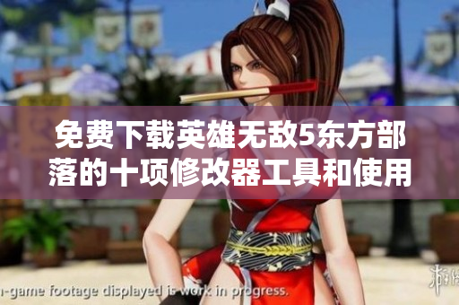 免费下载英雄无敌5东方部落的十项修改器工具和使用指南