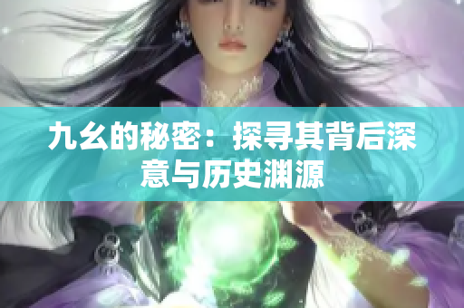九幺的秘密：探寻其背后深意与历史渊源