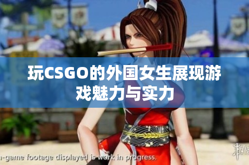 玩CSGO的外国女生展现游戏魅力与实力