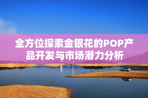 全方位探索金银花的POP产品开发与市场潜力分析
