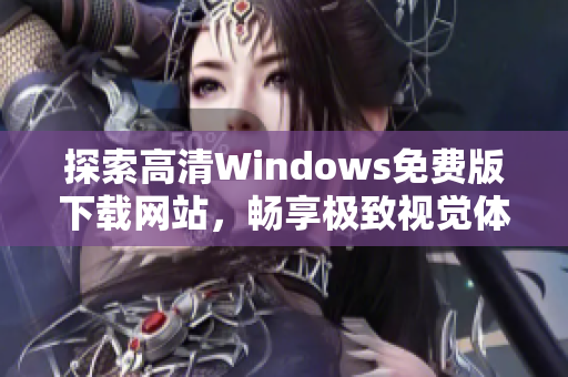 探索高清Windows免费版下载网站，畅享极致视觉体验