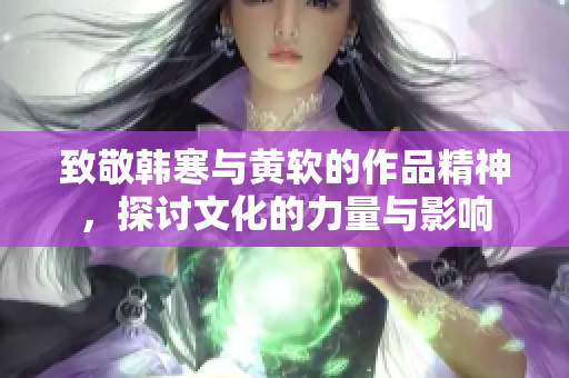 致敬韩寒与黄软的作品精神，探讨文化的力量与影响