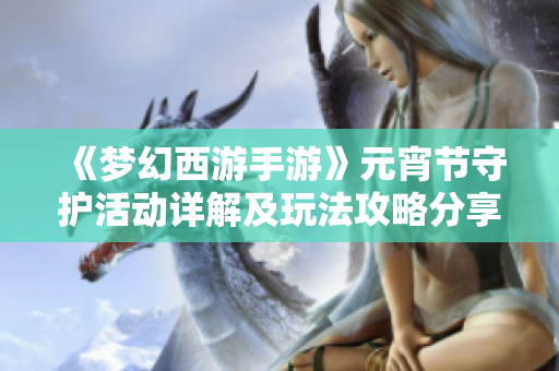 《梦幻西游手游》元宵节守护活动详解及玩法攻略分享