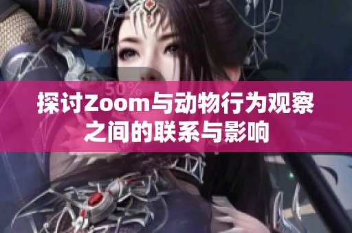 探讨Zoom与动物行为观察之间的联系与影响