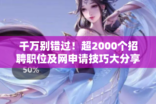 千万别错过！超2000个招聘职位及网申请技巧大分享