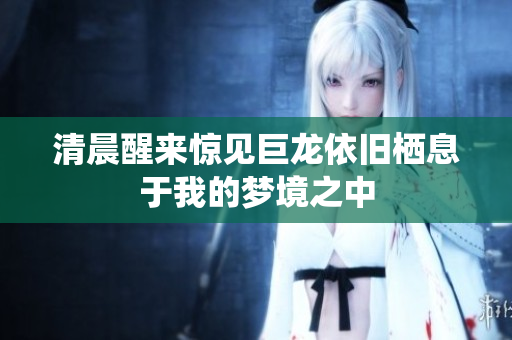 清晨醒来惊见巨龙依旧栖息于我的梦境之中