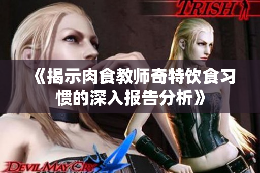 《揭示肉食教师奇特饮食习惯的深入报告分析》