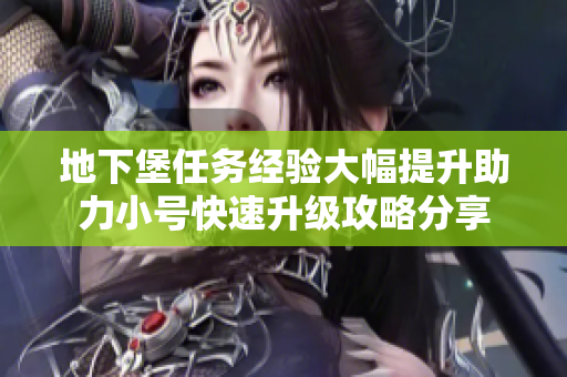 地下堡任务经验大幅提升助力小号快速升级攻略分享