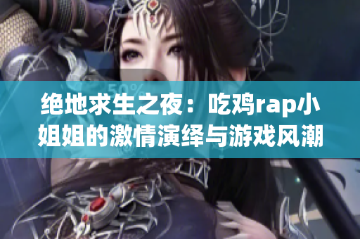 绝地求生之夜：吃鸡rap小姐姐的激情演绎与游戏风潮
