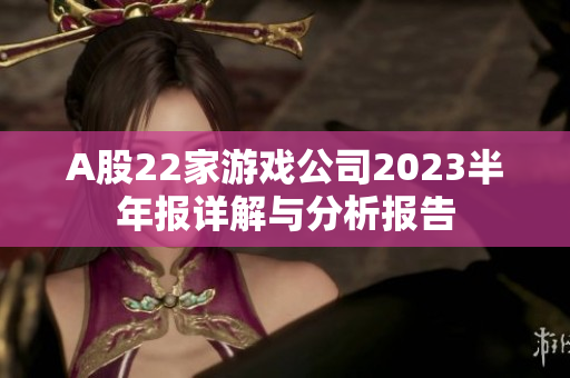 A股22家游戏公司2023半年报详解与分析报告