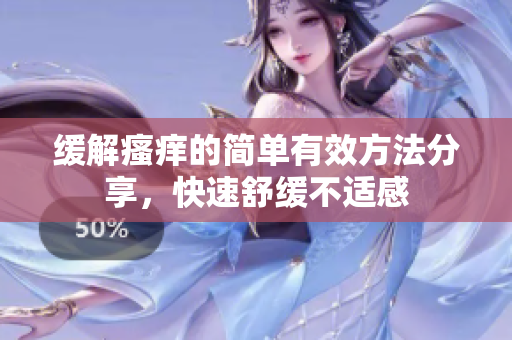 缓解瘙痒的简单有效方法分享，快速舒缓不适感