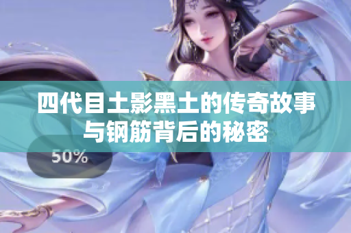 四代目土影黑土的传奇故事与钢筋背后的秘密