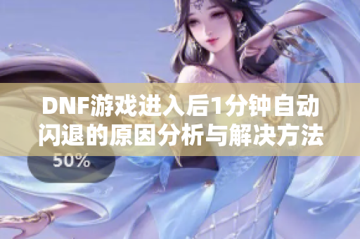 DNF游戏进入后1分钟自动闪退的原因分析与解决方法