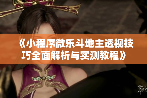 《小程序微乐斗地主透视技巧全面解析与实测教程》