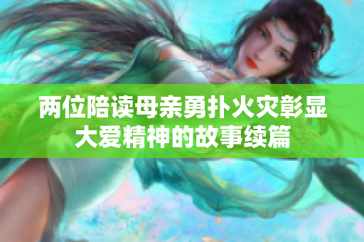 两位陪读母亲勇扑火灾彰显大爱精神的故事续篇