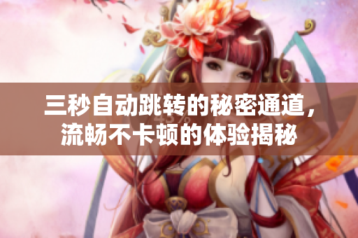 三秒自动跳转的秘密通道，流畅不卡顿的体验揭秘