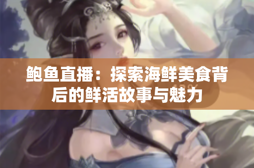 鲍鱼直播：探索海鲜美食背后的鲜活故事与魅力