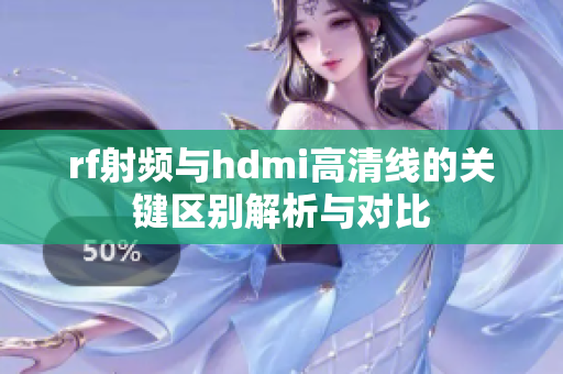 rf射频与hdmi高清线的关键区别解析与对比