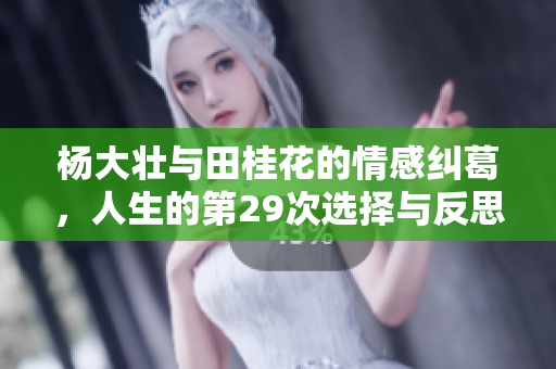 杨大壮与田桂花的情感纠葛，人生的第29次选择与反思