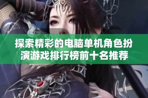 探索精彩的电脑单机角色扮演游戏排行榜前十名推荐
