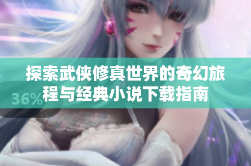 探索武侠修真世界的奇幻旅程与经典小说下载指南