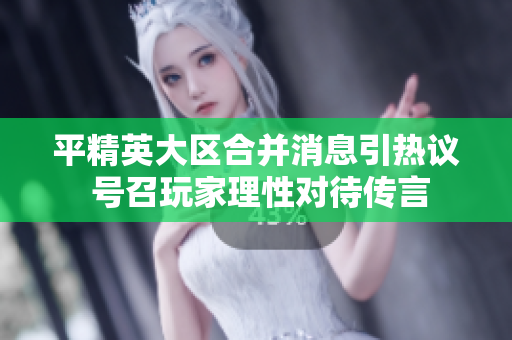 平精英大区合并消息引热议 号召玩家理性对待传言